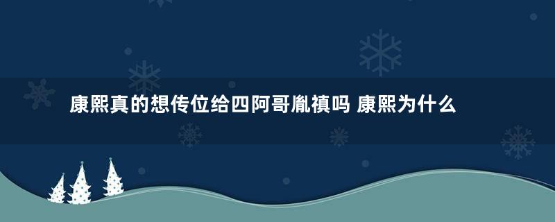 康熙真的想传位给四阿哥胤禛吗 康熙为什么不在生前传位